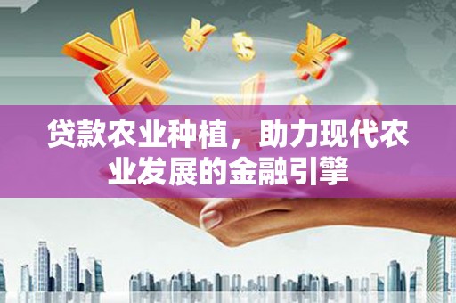 香格里拉贷款农业种植，助力现代农业发展的金融引擎