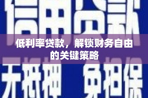 秀山低利率贷款，解锁财务自由的关键策略
