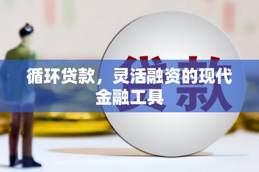 古镇循环贷款，灵活融资的现代金融工具