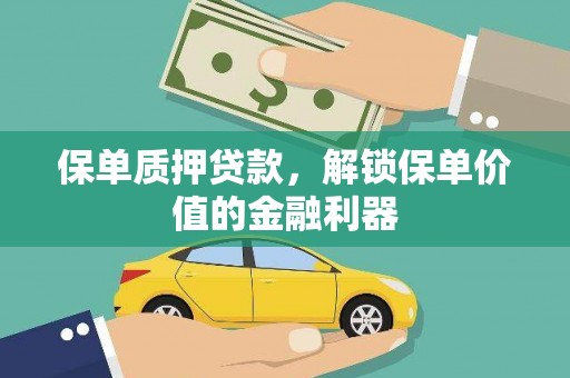 古丈保单质押贷款，解锁保单价值的金融利器