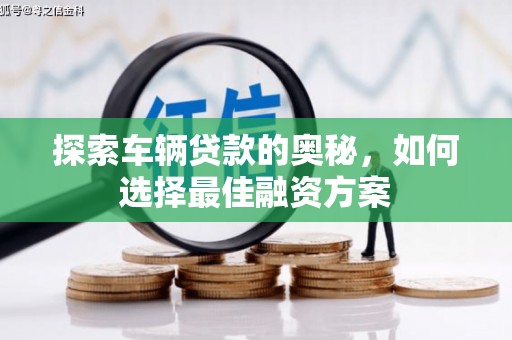 东源探索车辆贷款的奥秘，如何选择最佳融资方案