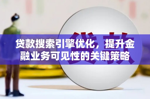 氹仔岛贷款搜索引擎优化，提升金融业务可见性的关键策略