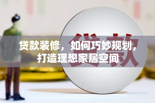 榕城贷款装修，如何巧妙规划，打造理想家居空间