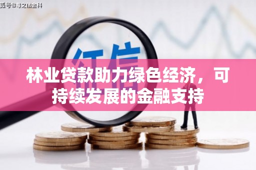 铁力林业贷款助力绿色经济，可持续发展的金融支持