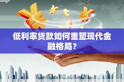 东兴低利率贷款如何重塑现代金融格局？