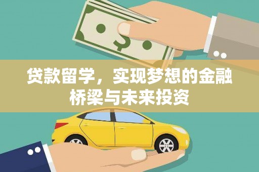 沈丘贷款留学，实现梦想的金融桥梁与未来投资