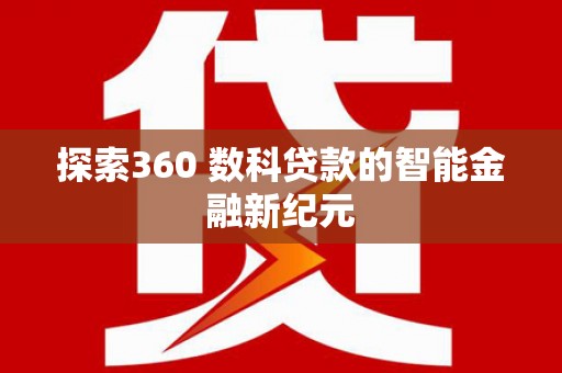 甘州探索360 数科贷款的智能金融新纪元