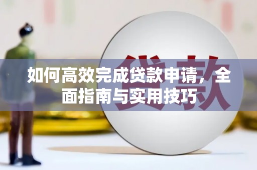 湘东如何高效完成贷款申请，全面指南与实用技巧