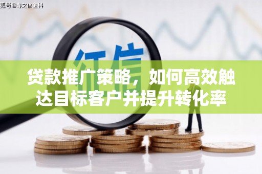 云和贷款推广策略，如何高效触达目标客户并提升转化率
