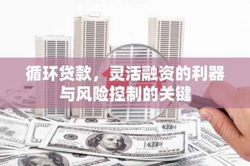 商都循环贷款，灵活融资的利器与风险控制的关键