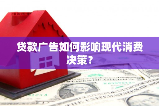 福海贷款广告如何影响现代消费决策？