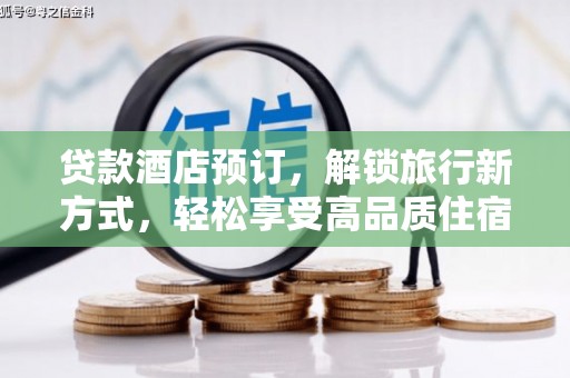 建邺贷款酒店预订，解锁旅行新方式，轻松享受高品质住宿