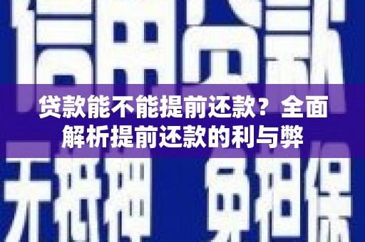 北流贷款能不能提前还款？全面解析提前还款的利与弊