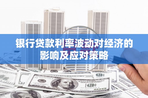 南港银行贷款利率波动对经济的影响及应对策略