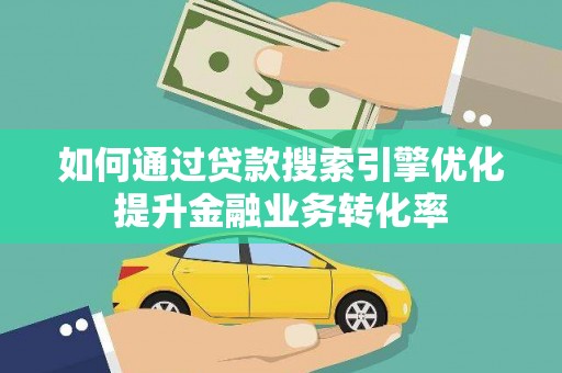 土库如何通过贷款搜索引擎优化提升金融业务转化率