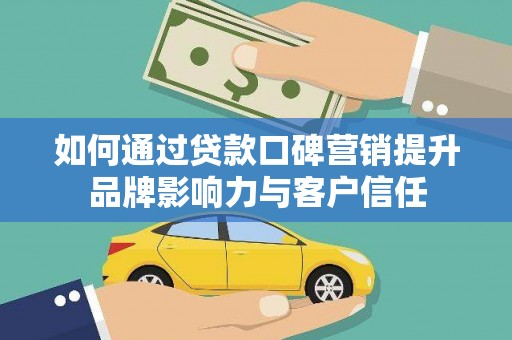西畴如何通过贷款口碑营销提升品牌影响力与客户信任