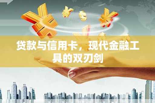 吉州贷款与信用卡，现代金融工具的双刃剑