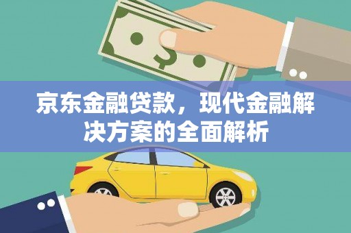青川京东金融贷款，现代金融解决方案的全面解析