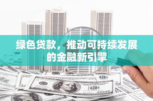 成华绿色贷款，推动可持续发展的金融新引擎