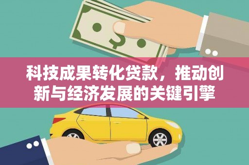 花都科技成果转化贷款，推动创新与经济发展的关键引擎