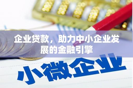 闻喜企业贷款，助力中小企业发展的金融引擎