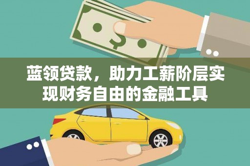 合山蓝领贷款，助力工薪阶层实现财务自由的金融工具
