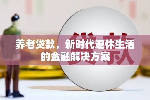 讷河养老贷款，新时代退休生活的金融解决方案