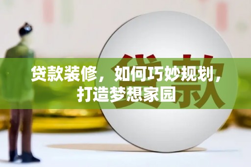 国姓贷款装修，如何巧妙规划，打造梦想家园