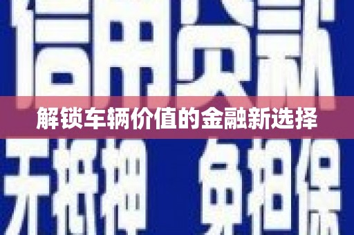 任丘解锁车辆价值的金融新选择