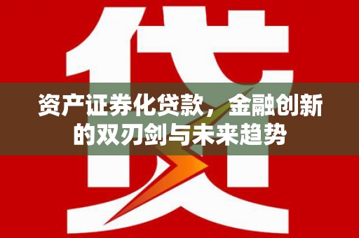 双清资产证券化贷款，金融创新的双刃剑与未来趋势