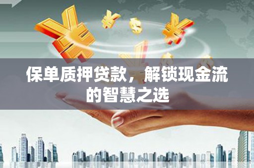博山保单质押贷款，解锁现金流的智慧之选