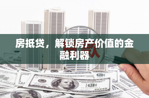 宿州房抵贷，解锁房产价值的金融利器
