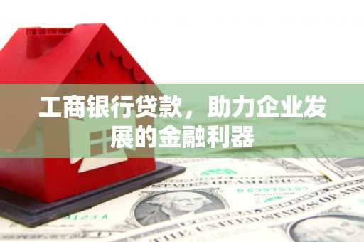 兰屿工商银行贷款，助力企业发展的金融利器