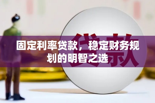 甘孜固定利率贷款，稳定财务规划的明智之选