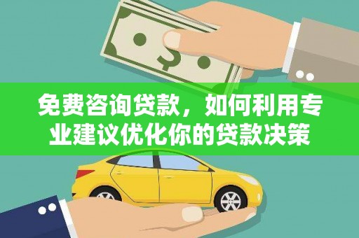 公馆免费咨询贷款，如何利用专业建议优化你的贷款决策
