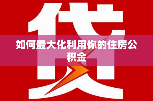 保德如何最大化利用你的住房公积金