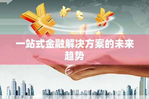 林西一站式金融解决方案的未来趋势