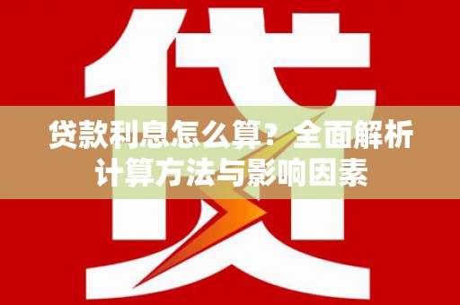 芒市贷款利息怎么算？全面解析计算方法与影响因素